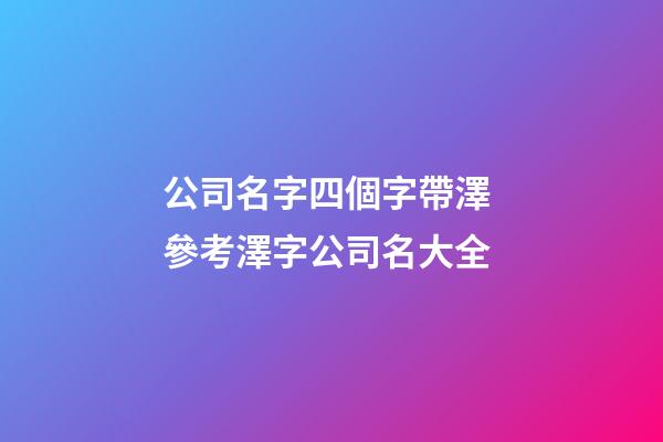 公司名字四個字帶澤 參考澤字公司名大全-第1張-公司起名-玄機派